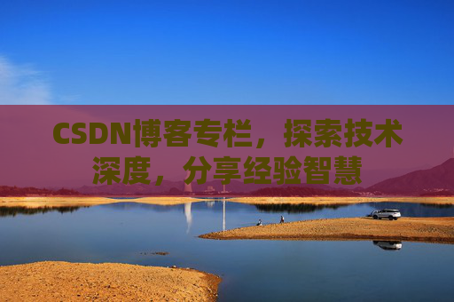 CSDN博客专栏，探索技术深度，分享经验智慧