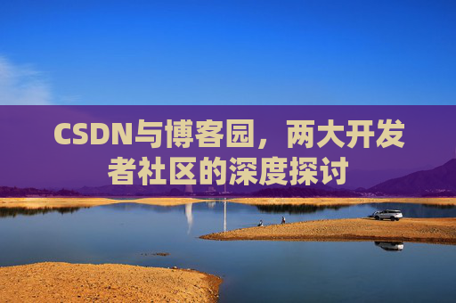CSDN与博客园，两大开发者社区的深度探讨
